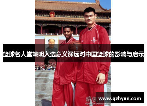 篮球名人堂姚明入选意义深远对中国篮球的影响与启示