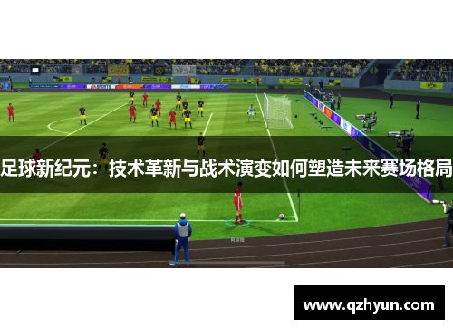 足球新纪元：技术革新与战术演变如何塑造未来赛场格局