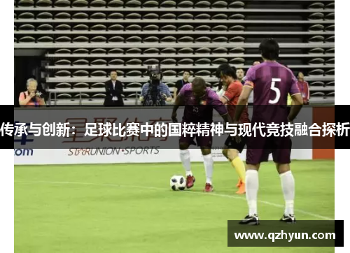 传承与创新：足球比赛中的国粹精神与现代竞技融合探析