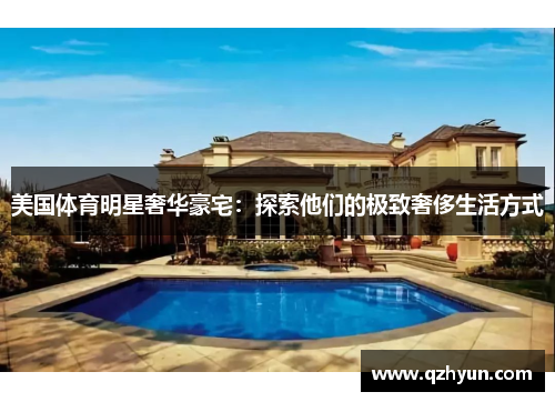 美国体育明星奢华豪宅：探索他们的极致奢侈生活方式