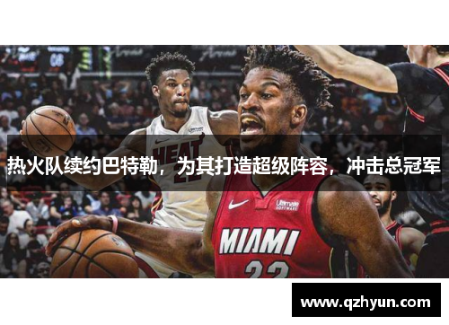 热火队续约巴特勒，为其打造超级阵容，冲击总冠军