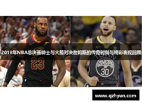 2018年NBA总决赛骑士与火箭对决詹姆斯的传奇时刻与精彩表现回顾