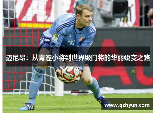 迈尼昂：从青涩小将到世界级门将的华丽蜕变之路