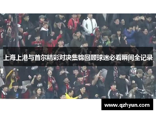 上海上港与首尔精彩对决集锦回顾球迷必看瞬间全记录
