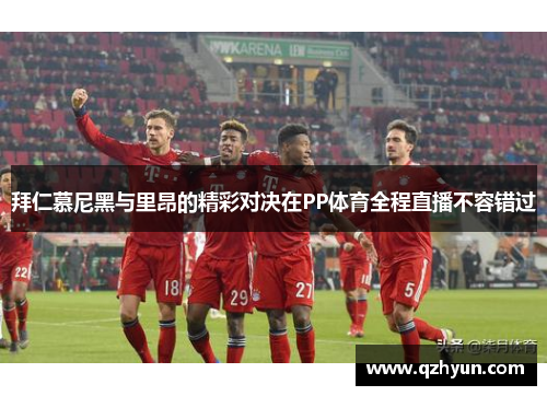 拜仁慕尼黑与里昂的精彩对决在PP体育全程直播不容错过