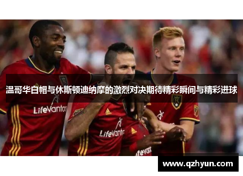 温哥华白帽与休斯顿迪纳摩的激烈对决期待精彩瞬间与精彩进球