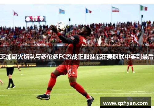 芝加哥火焰队与多伦多FC激战正酣谁能在美职联中笑到最后